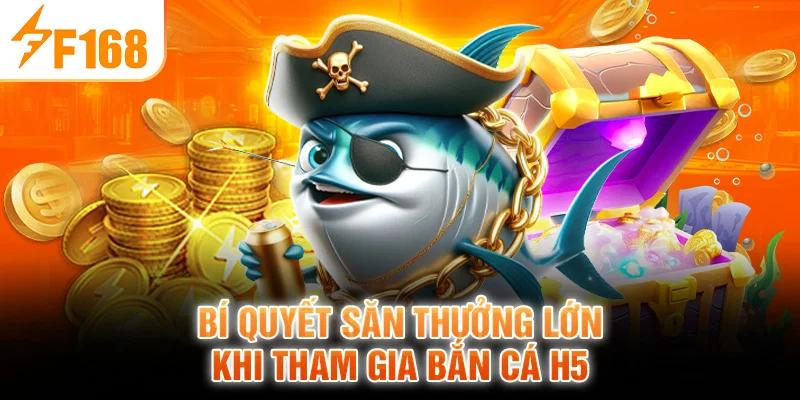 Bí Quyết Săn Thưởng Lớn Khi Tham Gia Bắn Cá H5