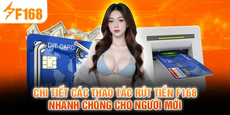 Chi tiết các thao tác rút tiền F168 nhanh chóng cho người mới