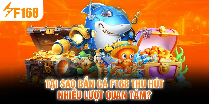 Tại sao Bắn Cá F168 thu hút nhiều lượt quan tâm?